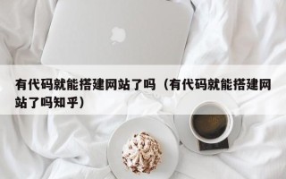 敦煌有代码就能搭建网站了吗（有代码就能搭建网站了吗知乎）