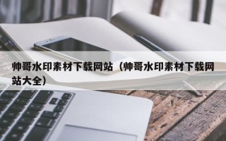 敦煌帅哥水印素材下载网站（帅哥水印素材下载网站大全）