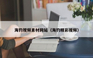 敦煌海钓视频素材网站（海钓精彩视频）