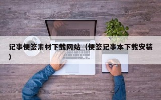 敦煌记事便签素材下载网站（便签记事本下载安装）