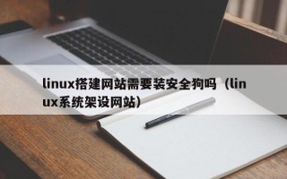 敦煌linux搭建网站需要装安全狗吗（linux系统架设网站）
