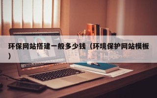 敦煌环保网站搭建一般多少钱（环境保护网站模板）
