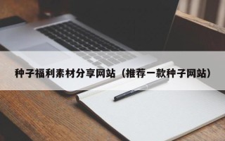 敦煌种子福利素材分享网站（推荐一款种子网站）