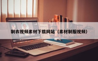 敦煌制衣视频素材下载网站（素材制服视频）