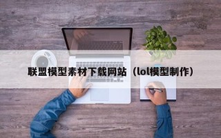 敦煌联盟模型素材下载网站（lol模型制作）