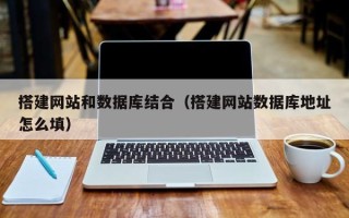 敦煌搭建网站和数据库结合（搭建网站数据库地址怎么填）