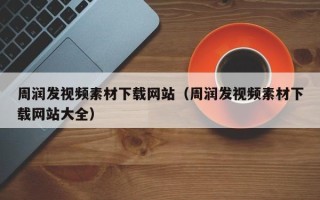 敦煌周润发视频素材下载网站（周润发视频素材下载网站大全）