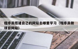 敦煌程序员搭建自己的网站去哪里学习（程序员做项目网站）